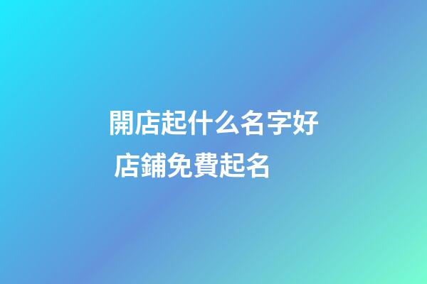 開店起什么名字好 店鋪免費起名